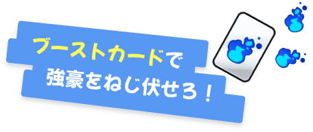 ブーストカードで強豪をねじ伏せろ！