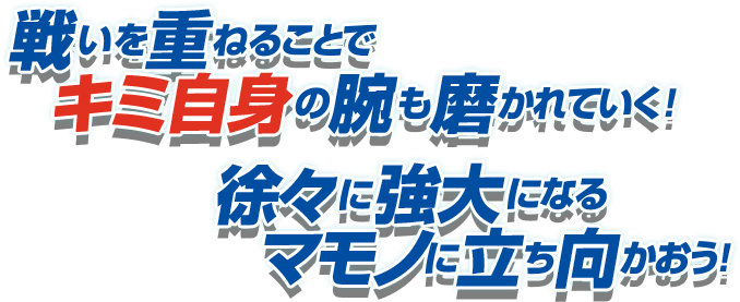 戦いを重ねることでキミ自身の腕も磨かれていく！ 徐々に強大になるマモノに立ち向かおう！