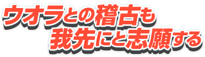 ウオラとの稽古も我先にと志願する