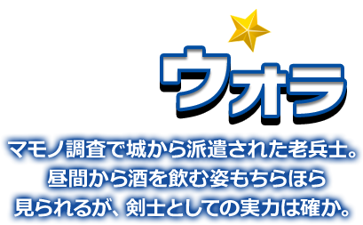 ウオラ マモノ調査で城から派遣された老兵士。昼間から酒を飲む姿もちらほら見られるが、剣士としての実力は確か。