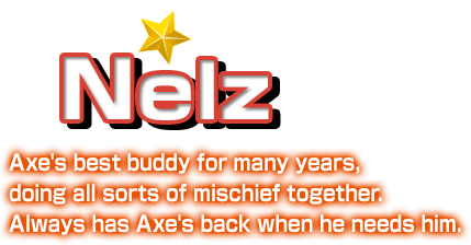 Nelz Axe's best buddy for many years, doing all sorts of mischief together. Always has Axe's back when he needs him.