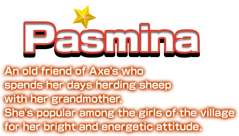 Pasmina An old friend of Axe's who spends her days herding sheep with her grandmother. She's popular among the girls of the village for her bright and energetic attitude.