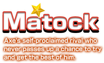 Matock Axe's self-proclaimed rival who never passes up a chance to try and get the best of him.