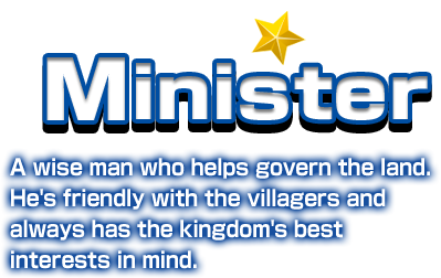 Minister A wise man who helps govern the land. He's friendly with the villagers and always has the kingdom's best interests in mind.