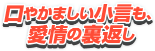 口やかましい小言も、愛情の裏返し