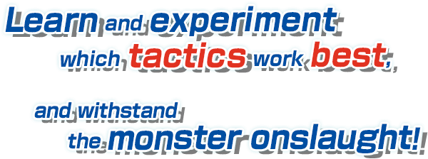Learn and experiment which tactics work best, and withstand the monster onslaught!