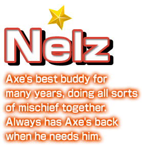 Nelz Axe's best buddy for many years, doing all sorts of mischief together. Always has Axe's back when he needs him.