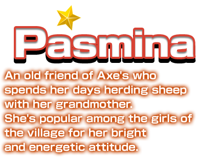 Pasmina An old friend of Axe's who spends her days herding sheep with her grandmother. She's popular among the girls of the village for her bright and energetic attitude.
