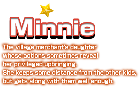 Minnie The village merchant's daughter whose actions sometimes reveal her privileged upbringing. She keeps some distance from the other kids, but gets along with them well enough.