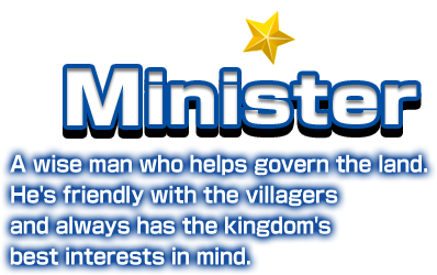 Minister A wise man who helps govern the land. He's friendly with the villagers and always has the kingdom's best interests in mind.